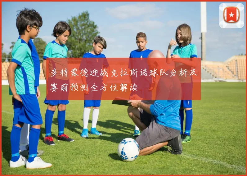 多特蒙德迎战克拉斯诺球队分析及赛前预测全方位解读