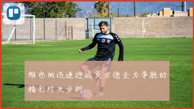 维也纳迅速迎战莫尔德全力争胜的精彩对决分析