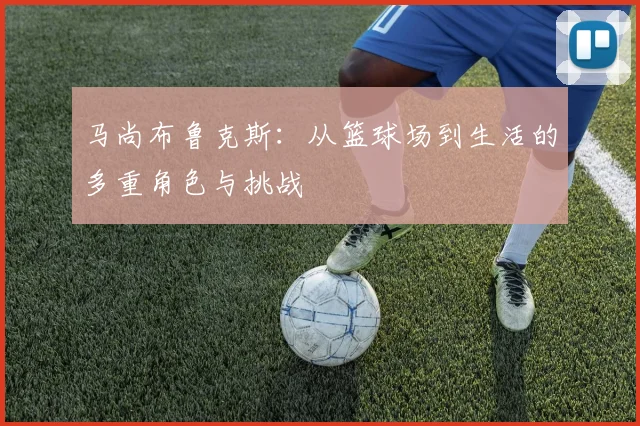 马尚布鲁克斯：从篮球场到生活的多重角色与挑战