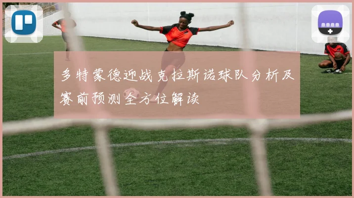 多特蒙德迎战克拉斯诺球队分析及赛前预测全方位解读
