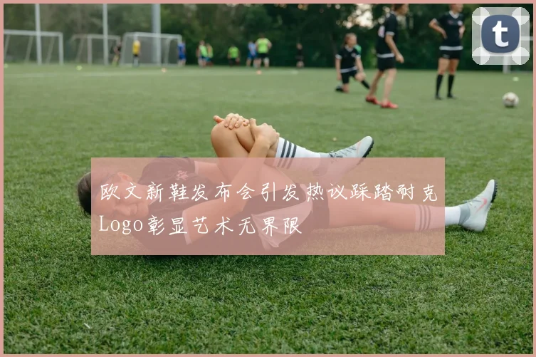 欧文新鞋发布会引发热议踩踏耐克Logo彰显艺术无界限