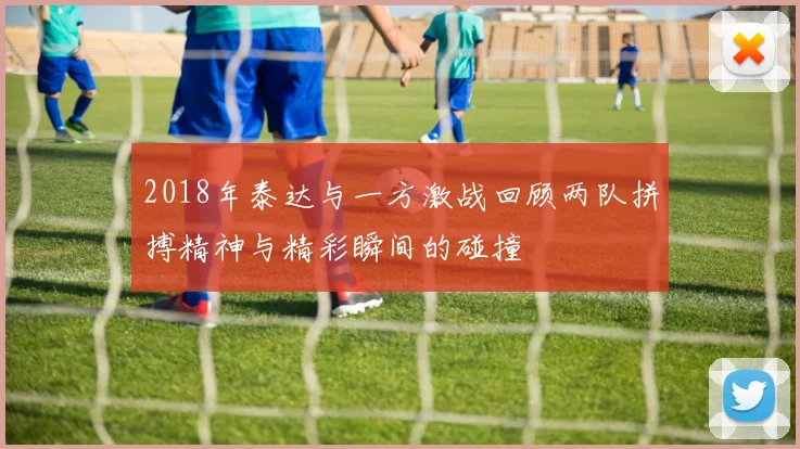 2018年泰达与一方激战回顾两队拼搏精神与精彩瞬间的碰撞