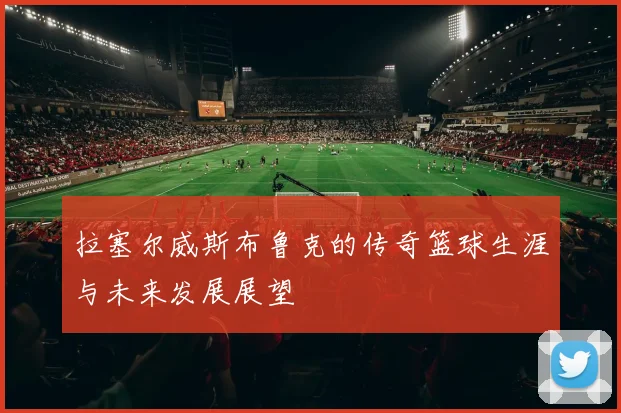 拉塞尔威斯布鲁克的传奇篮球生涯与未来发展展望