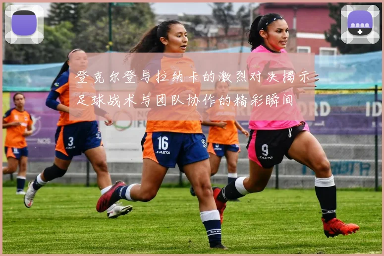 登克尔登与拉纳卡的激烈对决揭示足球战术与团队协作的精彩瞬间