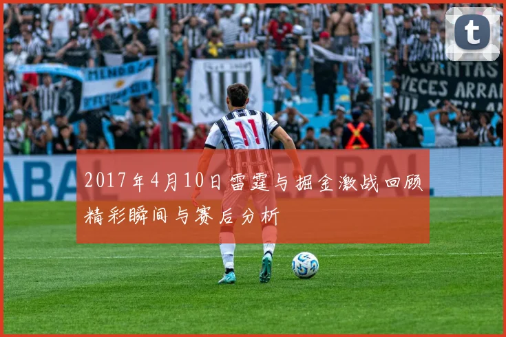 2017年4月10日雷霆与掘金激战回顾精彩瞬间与赛后分析