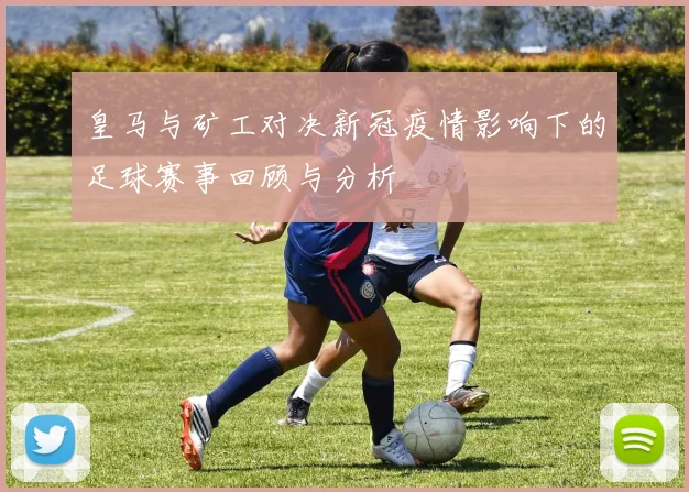 皇马与矿工对决新冠疫情影响下的足球赛事回顾与分析